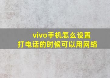 vivo手机怎么设置打电话的时候可以用网络