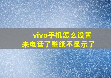 vivo手机怎么设置来电话了壁纸不显示了