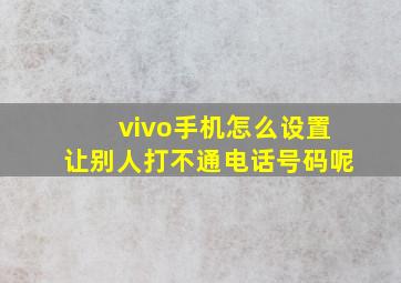 vivo手机怎么设置让别人打不通电话号码呢