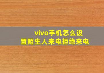 vivo手机怎么设置陌生人来电拒绝来电