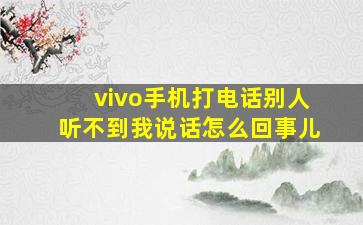 vivo手机打电话别人听不到我说话怎么回事儿