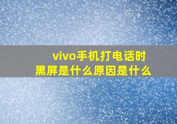 vivo手机打电话时黑屏是什么原因是什么