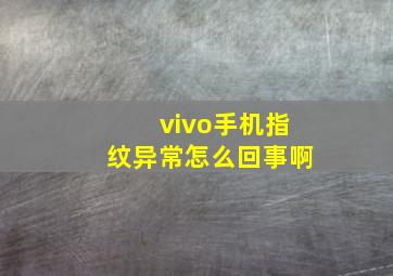 vivo手机指纹异常怎么回事啊