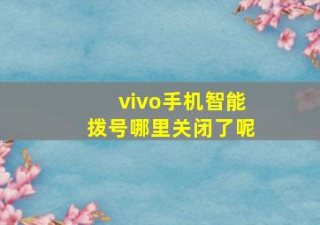 vivo手机智能拨号哪里关闭了呢