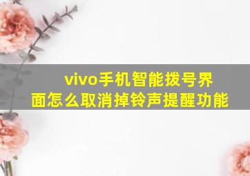 vivo手机智能拨号界面怎么取消掉铃声提醒功能