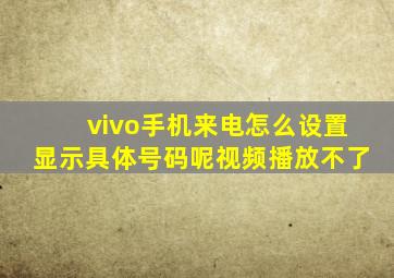 vivo手机来电怎么设置显示具体号码呢视频播放不了