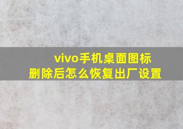 vivo手机桌面图标删除后怎么恢复出厂设置