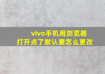 vivo手机用浏览器打开点了默认要怎么更改