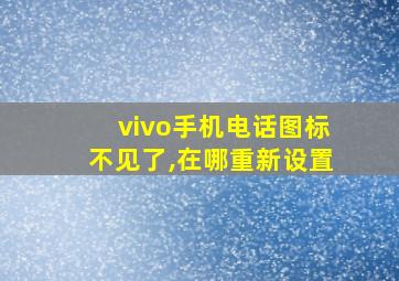 vivo手机电话图标不见了,在哪重新设置