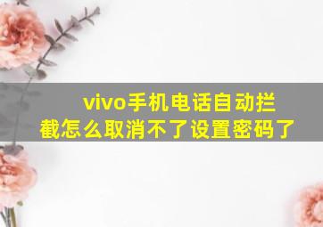 vivo手机电话自动拦截怎么取消不了设置密码了