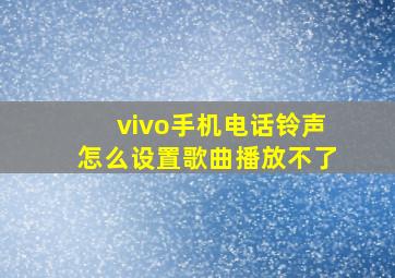 vivo手机电话铃声怎么设置歌曲播放不了