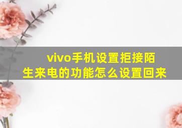 vivo手机设置拒接陌生来电的功能怎么设置回来