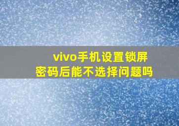 vivo手机设置锁屏密码后能不选择问题吗