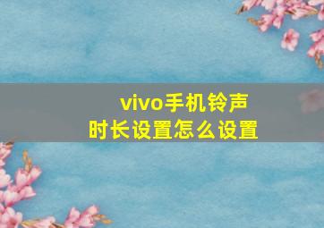 vivo手机铃声时长设置怎么设置