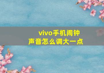 vivo手机闹钟声音怎么调大一点