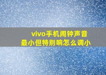 vivo手机闹钟声音最小但特别响怎么调小