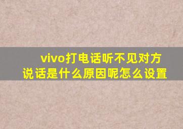 vivo打电话听不见对方说话是什么原因呢怎么设置