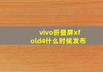 vivo折叠屏xfold4什么时候发布