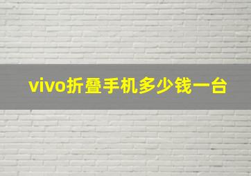 vivo折叠手机多少钱一台