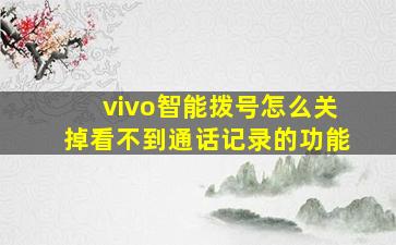 vivo智能拨号怎么关掉看不到通话记录的功能