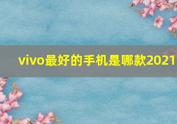 vivo最好的手机是哪款2021