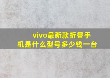 vivo最新款折叠手机是什么型号多少钱一台