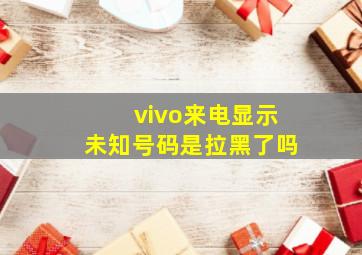 vivo来电显示未知号码是拉黑了吗