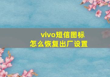 vivo短信图标怎么恢复出厂设置