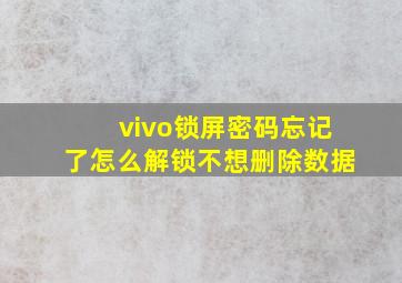 vivo锁屏密码忘记了怎么解锁不想删除数据