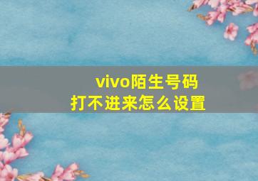 vivo陌生号码打不进来怎么设置