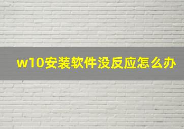 w10安装软件没反应怎么办