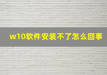 w10软件安装不了怎么回事