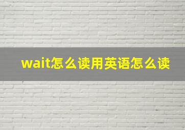 wait怎么读用英语怎么读