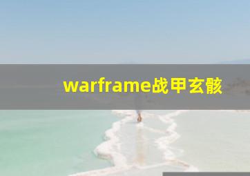 warframe战甲玄骸