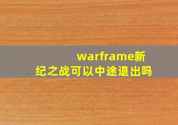 warframe新纪之战可以中途退出吗