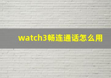 watch3畅连通话怎么用