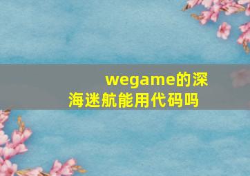 wegame的深海迷航能用代码吗