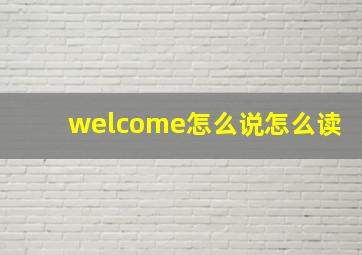 welcome怎么说怎么读