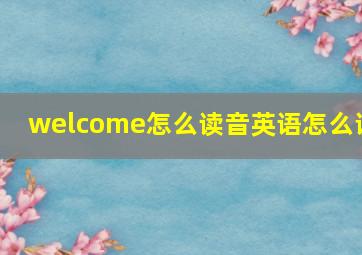 welcome怎么读音英语怎么说