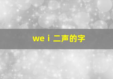 weⅰ二声的字