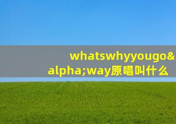 whatswhyyougoαway原唱叫什么