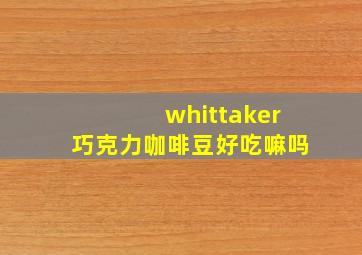 whittaker巧克力咖啡豆好吃嘛吗