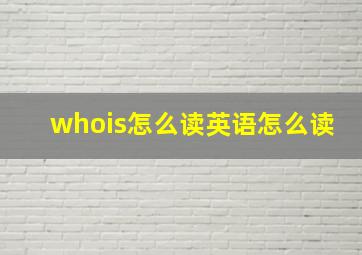 whois怎么读英语怎么读