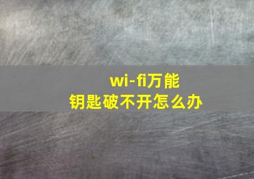 wi-fi万能钥匙破不开怎么办