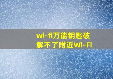 wi-fi万能钥匙破解不了附近Wi-Fi