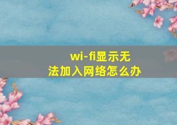 wi-fi显示无法加入网络怎么办