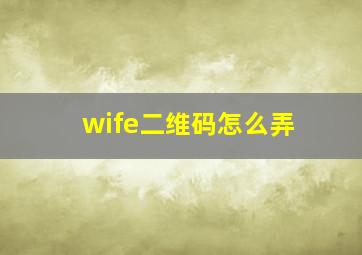 wife二维码怎么弄