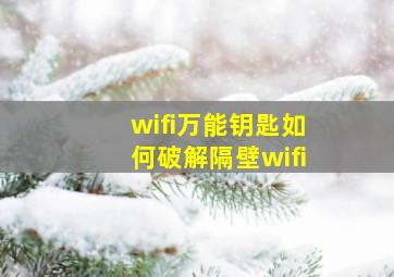 wifi万能钥匙如何破解隔壁wifi