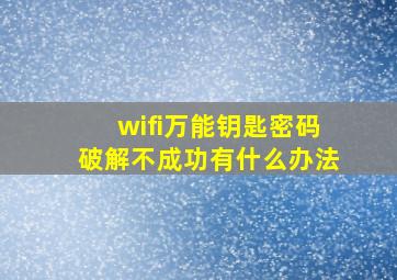 wifi万能钥匙密码破解不成功有什么办法