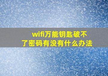 wifi万能钥匙破不了密码有没有什么办法